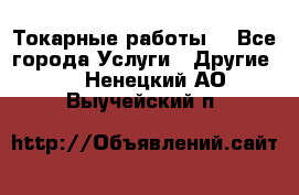 Токарные работы. - Все города Услуги » Другие   . Ненецкий АО,Выучейский п.